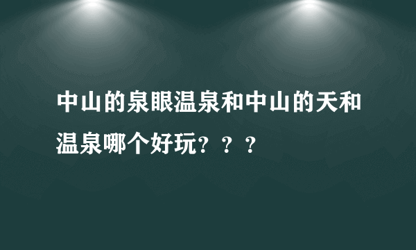 中山的泉眼温泉和中山的天和温泉哪个好玩？？？