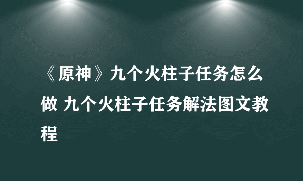 《原神》九个火柱子任务怎么做 九个火柱子任务解法图文教程