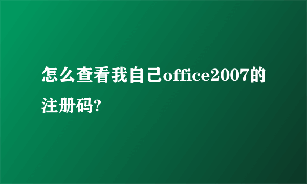 怎么查看我自己office2007的注册码?