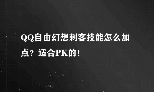 QQ自由幻想刺客技能怎么加点？适合PK的！