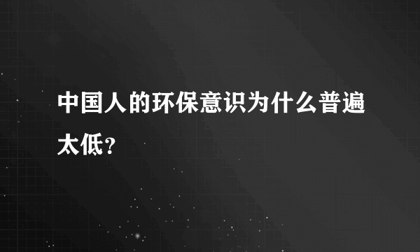 中国人的环保意识为什么普遍太低？