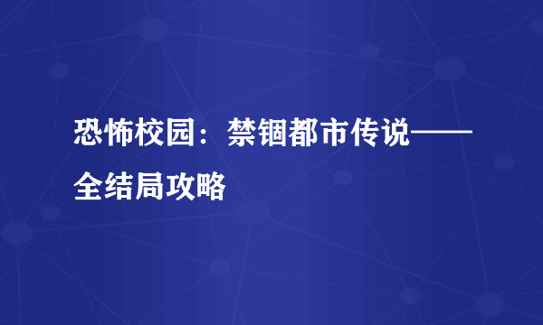 恐怖校园：禁锢都市传说——全结局攻略