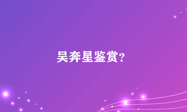 吴奔星鉴赏？