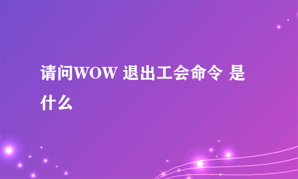 请问WOW 退出工会命令 是什么