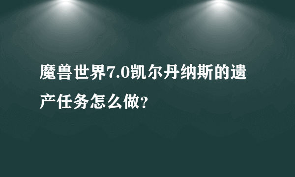 魔兽世界7.0凯尔丹纳斯的遗产任务怎么做？