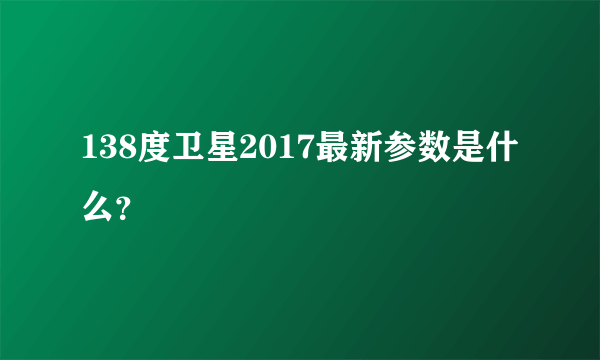 138度卫星2017最新参数是什么？