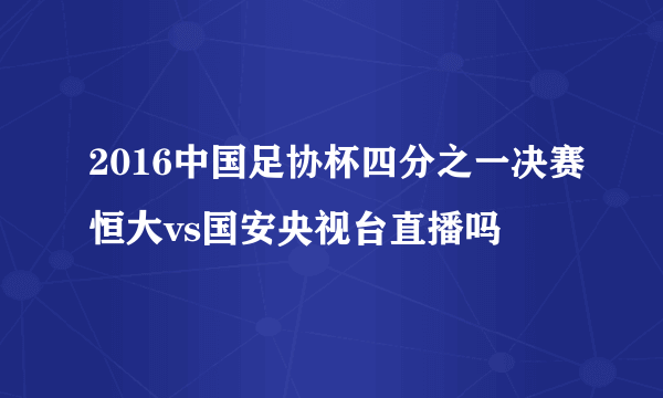 2016中国足协杯四分之一决赛恒大vs国安央视台直播吗