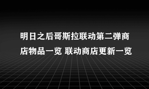 明日之后哥斯拉联动第二弹商店物品一览 联动商店更新一览