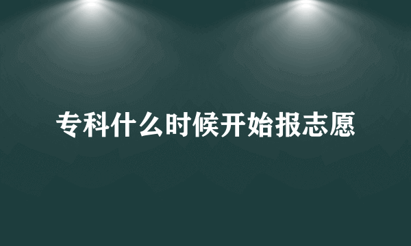 专科什么时候开始报志愿