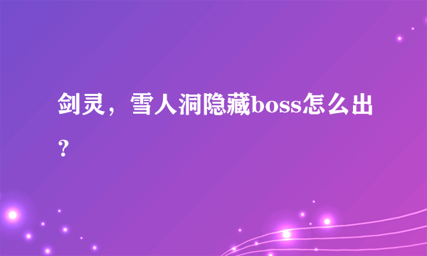 剑灵，雪人洞隐藏boss怎么出？