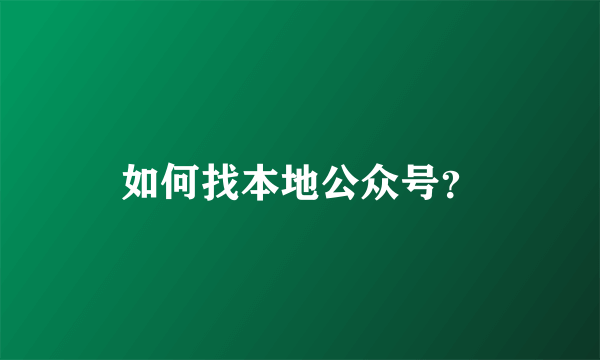 如何找本地公众号？