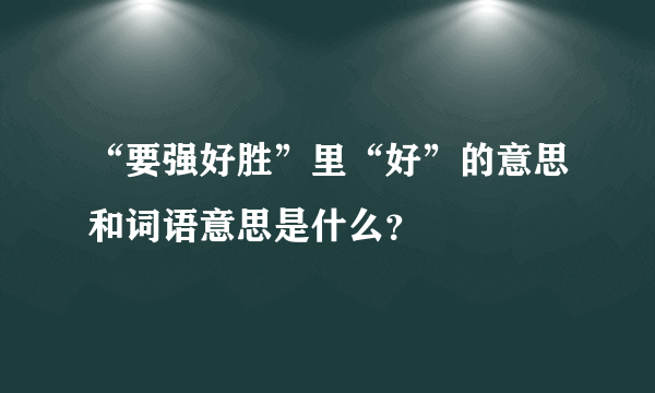 “要强好胜”里“好”的意思和词语意思是什么？