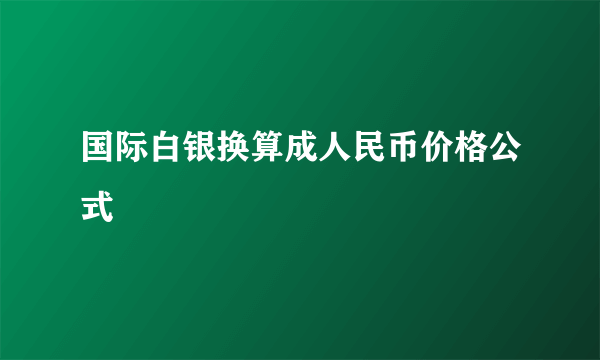 国际白银换算成人民币价格公式