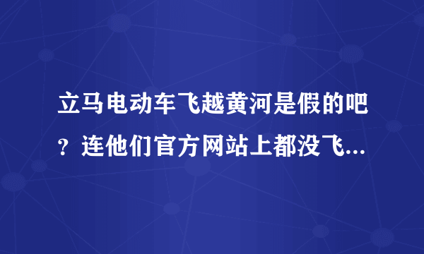 立马电动车飞越黄河是假的吧？连他们官方网站上都没飞越河面的视频？照片也没有！