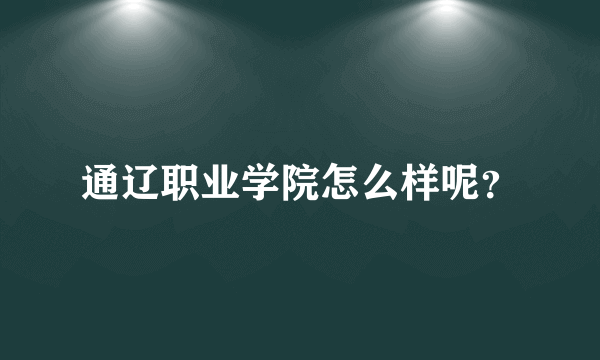 通辽职业学院怎么样呢？