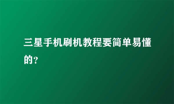 三星手机刷机教程要简单易懂的？