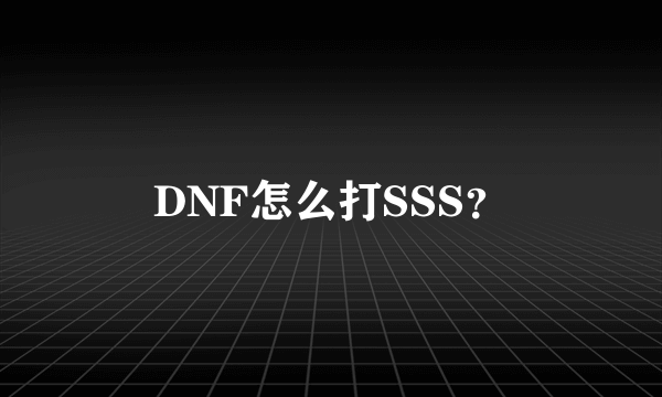 DNF怎么打SSS？