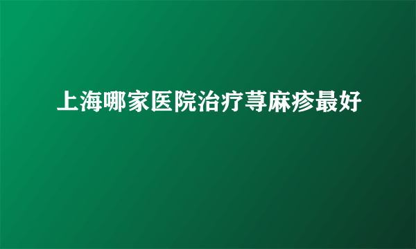 上海哪家医院治疗荨麻疹最好