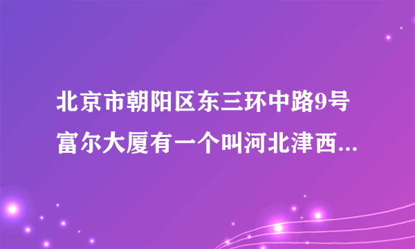 北京市朝阳区东三环中路9号富尔大厦有一个叫河北津西钢铁股份有限公司？