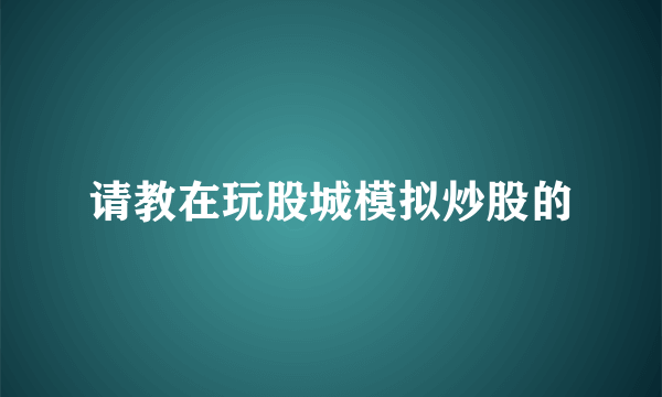 请教在玩股城模拟炒股的