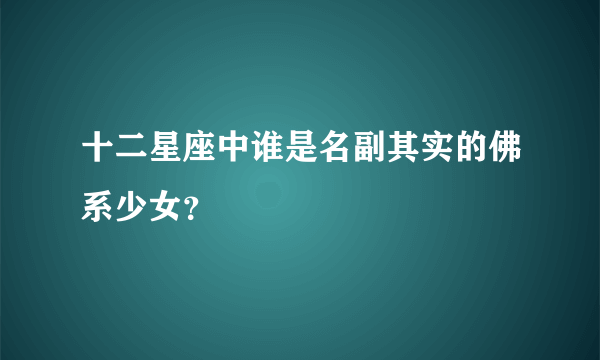 十二星座中谁是名副其实的佛系少女？