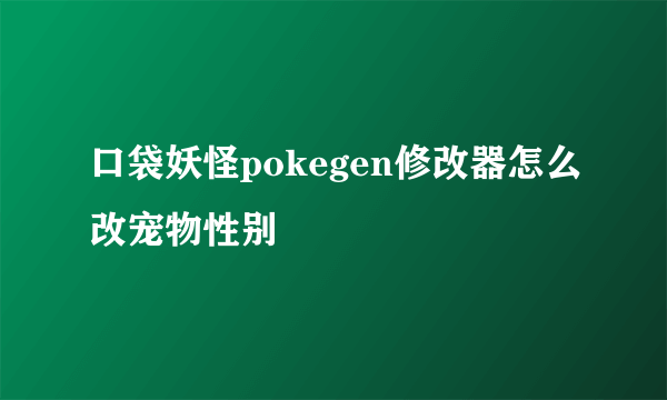 口袋妖怪pokegen修改器怎么改宠物性别