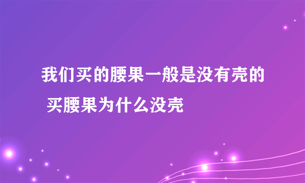 我们买的腰果一般是没有壳的 买腰果为什么没壳