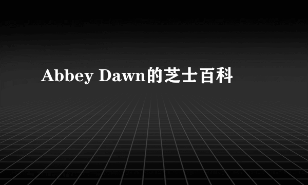 Abbey Dawn的芝士百科