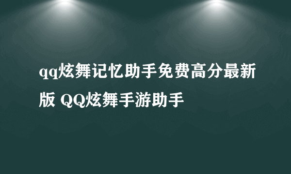 qq炫舞记忆助手免费高分最新版 QQ炫舞手游助手