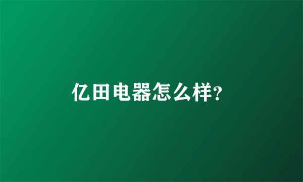 亿田电器怎么样？