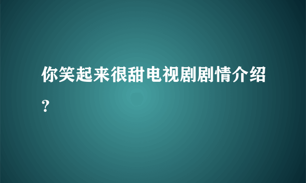 你笑起来很甜电视剧剧情介绍？