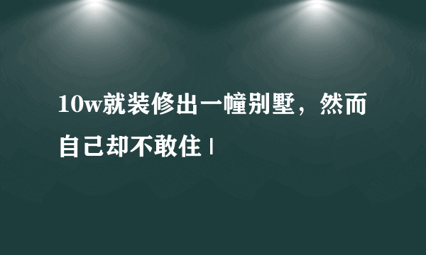 10w就装修出一幢别墅，然而自己却不敢住 |