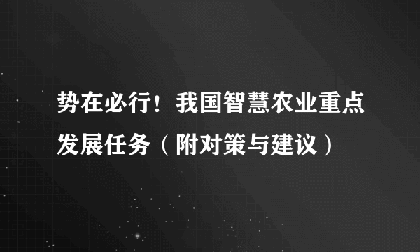 势在必行！我国智慧农业重点发展任务（附对策与建议）