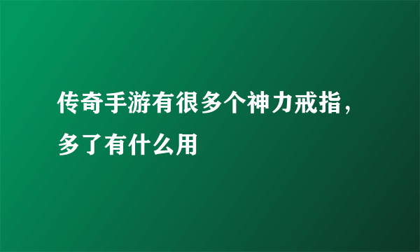 传奇手游有很多个神力戒指，多了有什么用