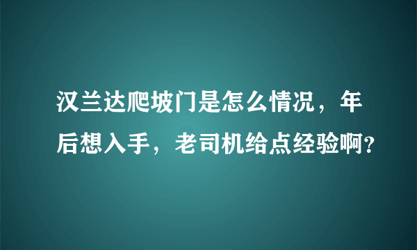 汉兰达爬坡门是怎么情况，年后想入手，老司机给点经验啊？