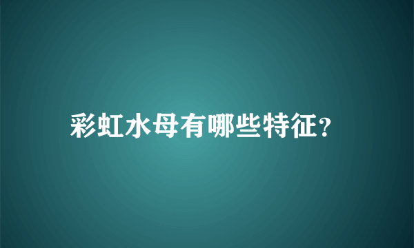 彩虹水母有哪些特征？