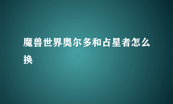 魔兽世界奥尔多和占星者怎么换