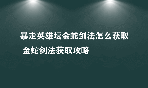 暴走英雄坛金蛇剑法怎么获取 金蛇剑法获取攻略