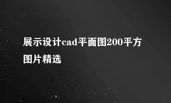 展示设计cad平面图200平方图片精选