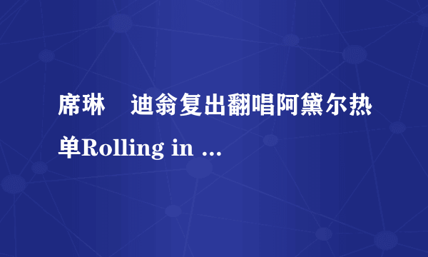 席琳•迪翁复出翻唱阿黛尔热单Rolling in the deep(现场录音)