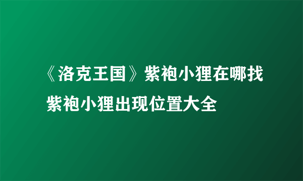 《洛克王国》紫袍小狸在哪找 紫袍小狸出现位置大全