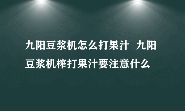 九阳豆浆机怎么打果汁  九阳豆浆机榨打果汁要注意什么