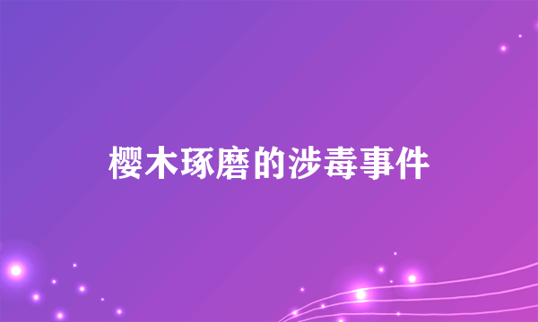 樱木琢磨的涉毒事件