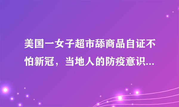 美国一女子超市舔商品自证不怕新冠，当地人的防疫意识有多强？