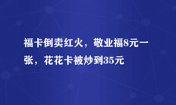 福卡倒卖红火，敬业福8元一张，花花卡被炒到35元