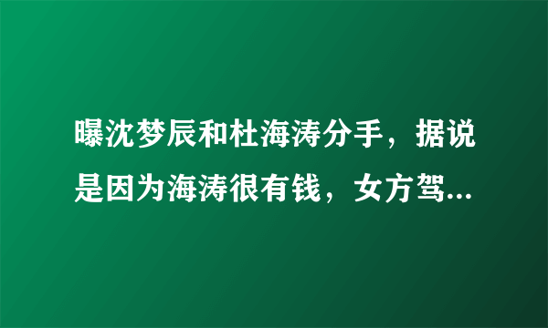 曝沈梦辰和杜海涛分手，据说是因为海涛很有钱，女方驾驭不了吗？