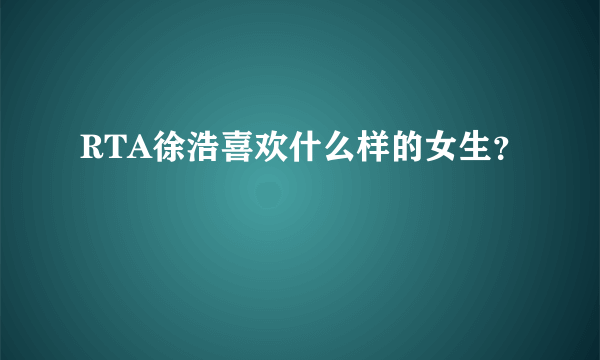 RTA徐浩喜欢什么样的女生？