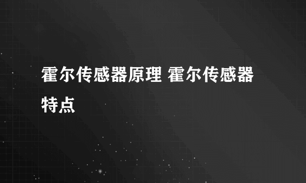 霍尔传感器原理 霍尔传感器特点