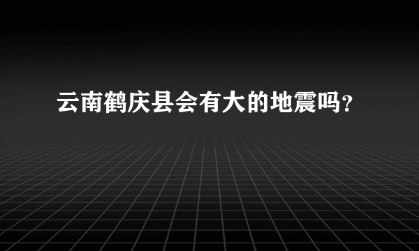 云南鹤庆县会有大的地震吗？