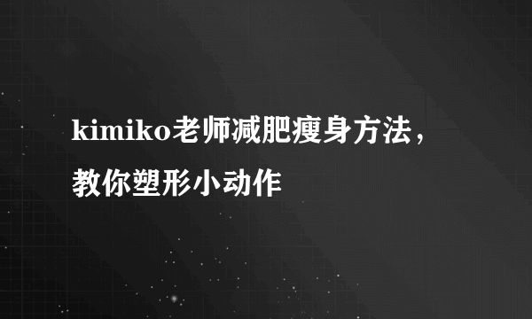 kimiko老师减肥瘦身方法，教你塑形小动作